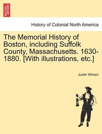 bokomslag The Memorial History of Boston, including Suffolk County, Massachusetts. 1630-1880. [With illustrations, etc.]