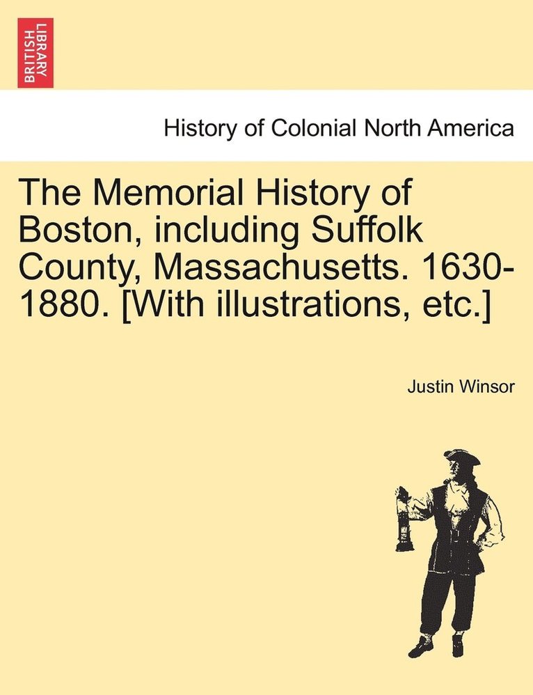 The Memorial History of Boston, including Suffolk County, Massachusetts. 1630-1880. [With illustrations, etc.] 1