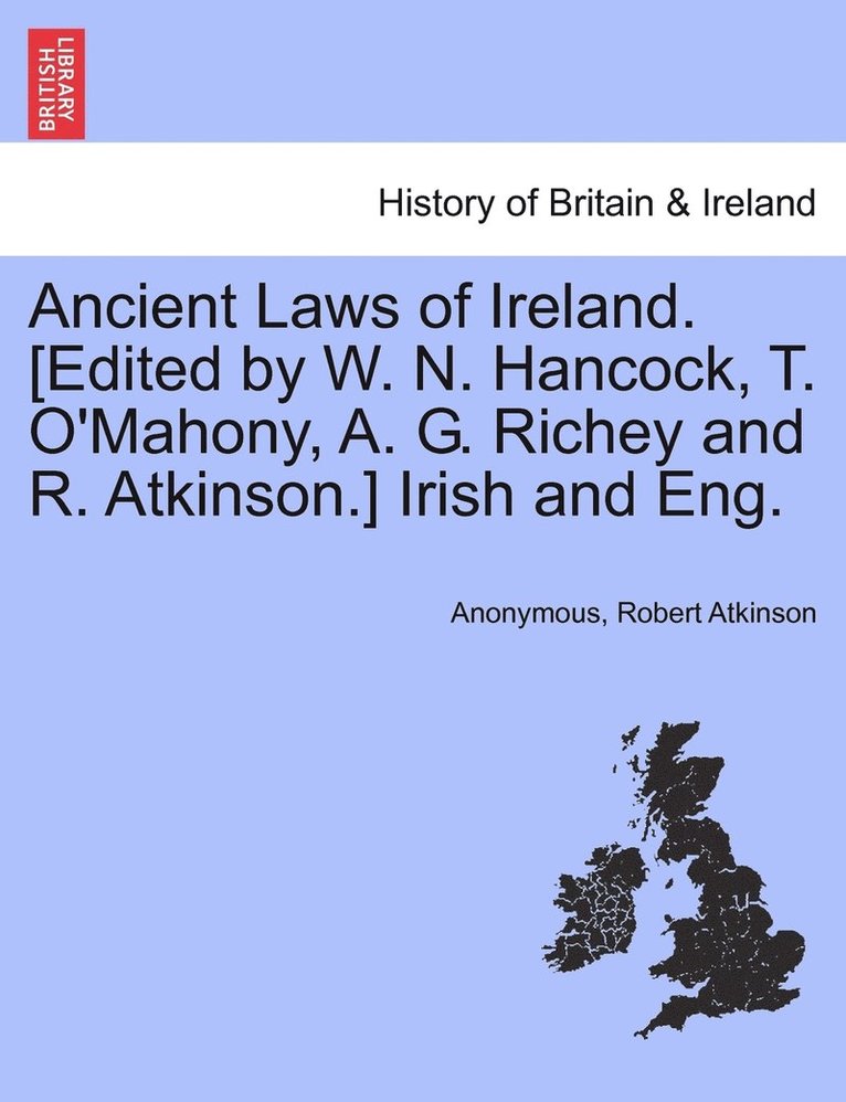 Ancient Laws of Ireland. [Edited by W. N. Hancock, T. O'Mahony, A. G. Richey and R. Atkinson.] Irish and Eng. 1