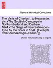 Charles Terry, Charles King of England - The Visits of Charles I. to Newcastle, Etc. (the Scottish Campaign in Northumberland and Durham ... 1644.-The Siege of Newcastle-Upon-Tyne by the Scot, Häftad