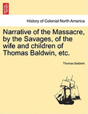 bokomslag Narrative of the Massacre, by the Savages, of the Wife and Children of Thomas Baldwin, Etc.