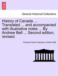 bokomslag History of Canada ... Translated ... and Accompanied with Illustrative Notes ... by Andrew Bell ... Second Edition, Revised.