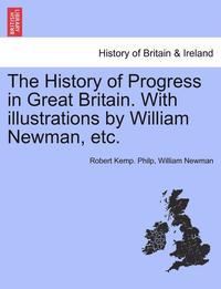 bokomslag The History of Progress in Great Britain. with Illustrations by William Newman, Etc.