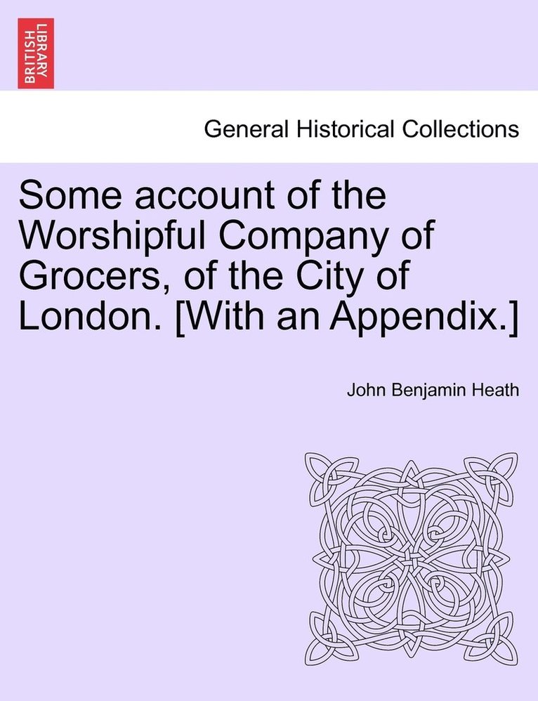 Some account of the Worshipful Company of Grocers, of the City of London. [With an Appendix.] 1