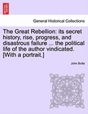 John Minor Botts, John Botts - The Great Rebellion: Its Secret History, Rise, Progress, and Disastrous Failure ... the Political Life of the Author Vindicated. [With a Portrait.], Häftad