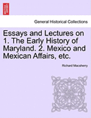 Richard Macsherry - Essays and Lectures on 1. the Early History of Maryland. 2. Mexico and Mexican Affairs, Etc., Häftad