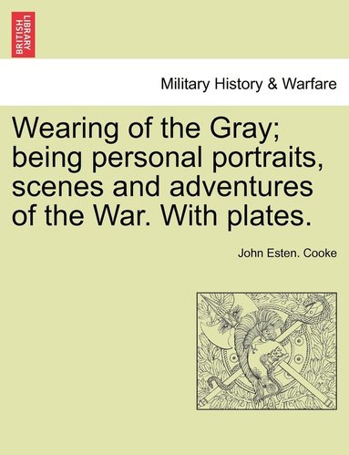 bokomslag Wearing of the Gray; being personal portraits, scenes and adventures of the War. With plates.