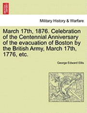 March 17th, 1876. Celebration of the Centennial Anniversary of the Evacuation of Boston by the British Army, March 17th, 1776, Etc. 1