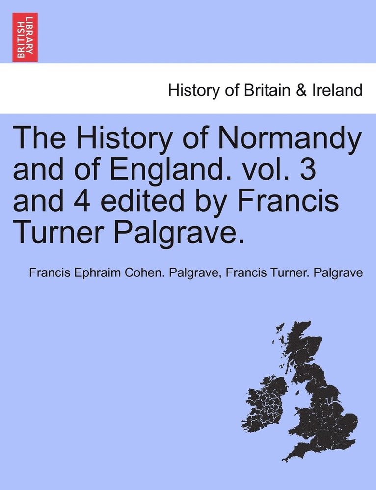 The History of Normandy and of England. vol. 3 and 4 edited by Francis Turner Palgrave. 1