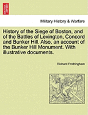 Richard Frothingham - History of the Siege of Boston, and of the Battles of Lexington, Concord and Bunker Hill. Also, an Account of the Bunker Hill Monument. with Illustrative Documents., Häftad