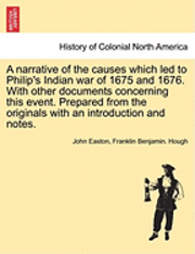 bokomslag A Narrative of the Causes Which Led to Philip's Indian War of 1675 and 1676. with Other Documents Concerning This Event. Prepared from the Originals with an Introduction and Notes.