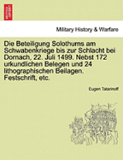 bokomslag Die Beteiligung Solothurns Am Schwabenkriege Bis Zur Schlacht Bei Dornach, 22. Juli 1499. Nebst 172 Urkundlichen Belegen Und 24 Lithographischen Beila