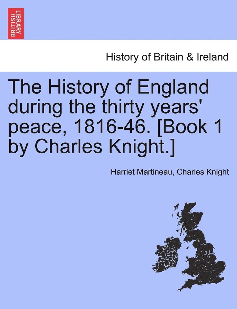 The History of England during the thirty years' peace, 1816-46. [Book 1 by Charles Knight.] 1