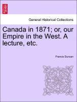 bokomslag Canada in 1871; Or, Our Empire in the West. a Lecture, Etc.