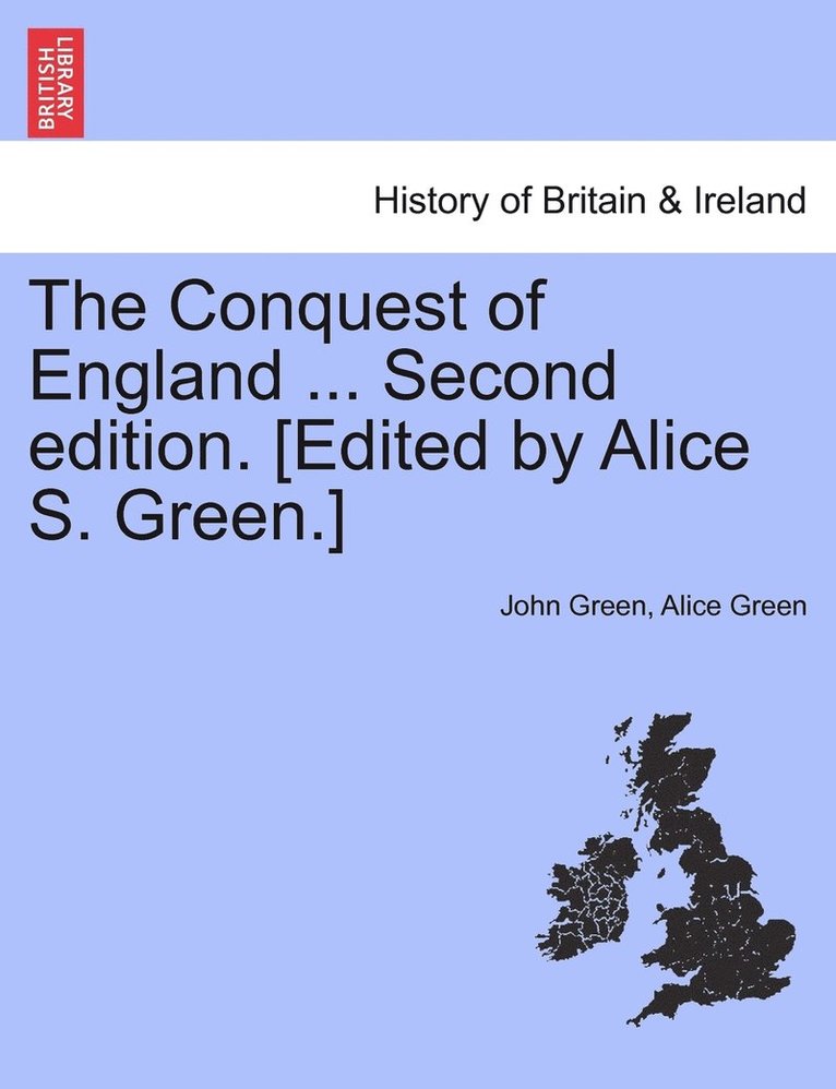 The Conquest of England ... Second edition. [Edited by Alice S. Green.] 1