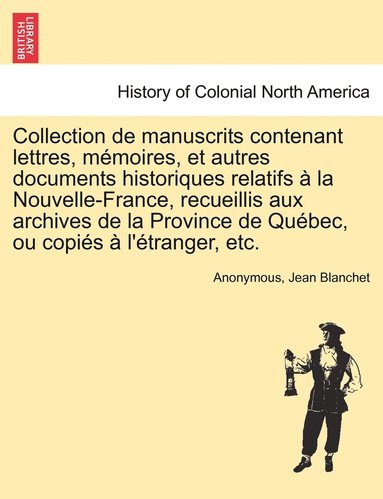 bokomslag Collection de manuscrits contenant lettres, mmoires, et autres documents historiques relatifs  la Nouvelle-France, recueillis aux archives de la Province de Qubec, ou copis  l'tranger,