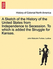 bokomslag A Sketch of the History of the United States from Independence to Secession. to Which Is Added the Struggle for Kansas.