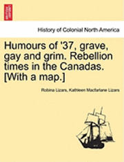 bokomslag Humours of '37, Grave, Gay and Grim. Rebellion Times in the Canadas. [With a Map.]