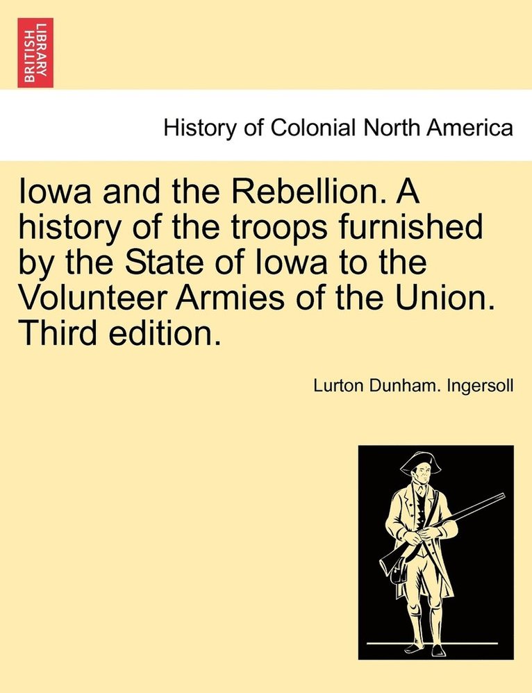 Iowa and the Rebellion. A history of the troops furnished by the State of Iowa to the Volunteer Armies of the Union. Third edition. 1