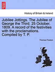 bokomslag Jubilee Jottings. the Jubilee of George the Third. 25 October, 1809. a Record of the Festivities with the Proclamations. Compiled by T. P.