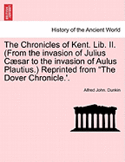 bokomslag The Chronicles of Kent. Lib. II. (from the Invasion of Julius C Sar to the Invasion of Aulus Plautius.) Reprinted from &quot;The Dover Chronicle.'.