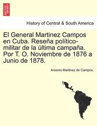 bokomslag El General Martinez Campos en Cuba. Rese a pol tico-militar de la  ltima campa a. Por T. O. Noviembre de 1876 a Junio de 1878.