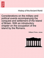 Considerations on the Military and Political Events Accompanying the Conquest and Settlement of the Island of Britain. with an Introductory Chapter on the Occupation of the Island by the Romans. 1