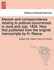 Memoir and Correspondence Relating to Political Occurrences in June and July, 1834. Now First Published from the Original Manuscripts by H. Reeve.