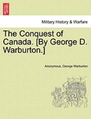 The Conquest of Canada. [By George D. Warburton.] 1