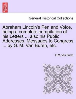 bokomslag Abraham Lincoln's Pen and Voice, Being a Complete Compilation of His Letters ... Also His Public Addresses, Messages to Congress ... by G. M. Van Buren, Etc.