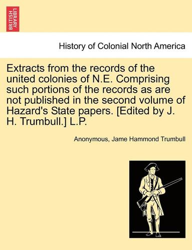 bokomslag Extracts from the Records of the United Colonies of N.E. Comprising Such Portions of the Records as Are Not Published in the Second Volume of Hazard's State Papers. [edited by J. H. Trumbull.] L.P.