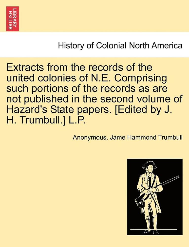 Anonymous, Jame Hammond Trumbull - Extracts from the Records of the United Colonies of N.E. Comprising Such Portions of the Records as Are Not Published in the Second Volume of Hazard's State Papers. [edited by J. H. Trumbull.] L.P., Häftad