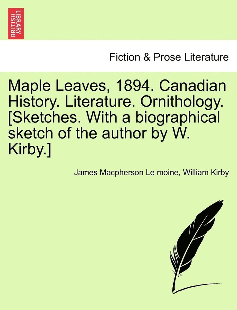 Maple Leaves, 1894. Canadian History. Literature. Ornithology. [Sketches. With a biographical sketch of the author by W. Kirby.] 1