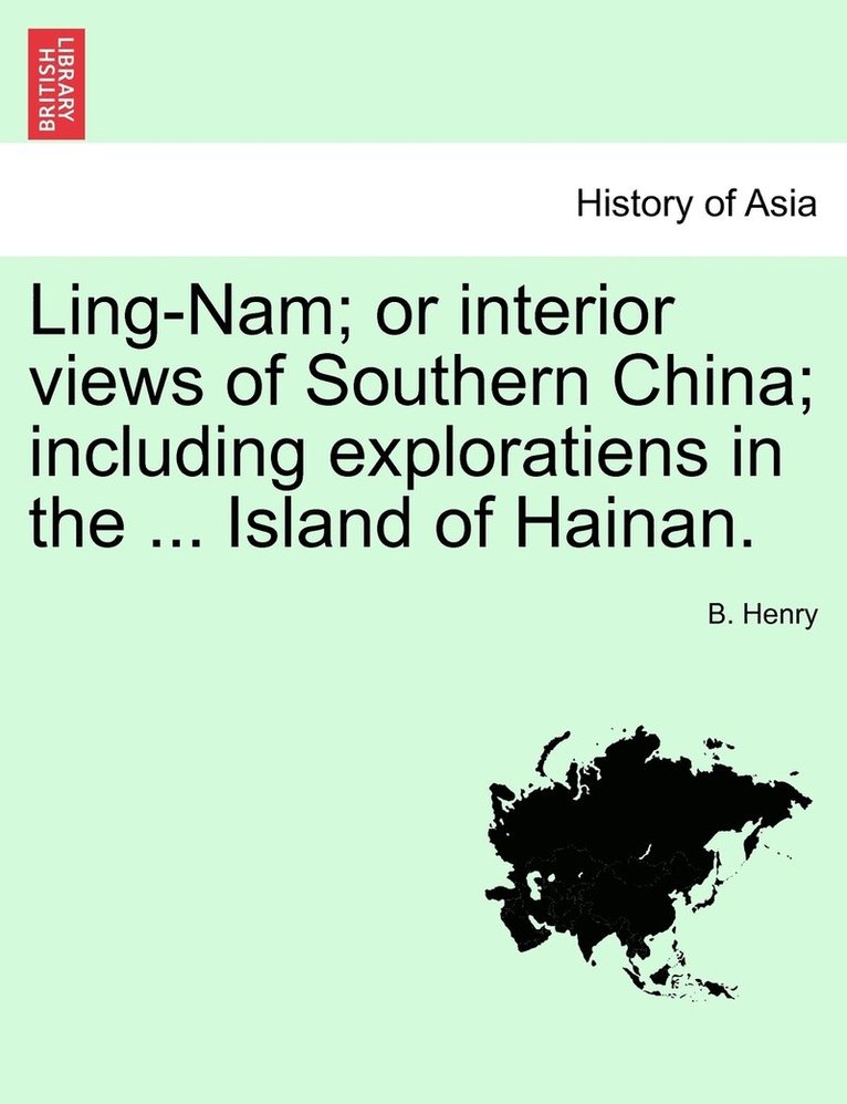 Ling-Nam; or interior views of Southern China; including exploratiens in the ... Island of Hainan. 1