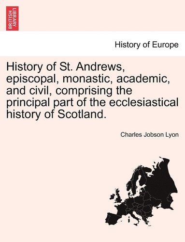 bokomslag History of St. Andrews, episcopal, monastic, academic, and civil, comprising the principal part of the ecclesiastical history of Scotland.