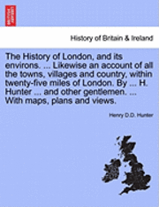 bokomslag History of London, and its environs. ... Likewise an account of all the towns, villages and country, within twenty-five miles of London. By ... H. Hunter ... and other gentlemen. ... With maps, pla...