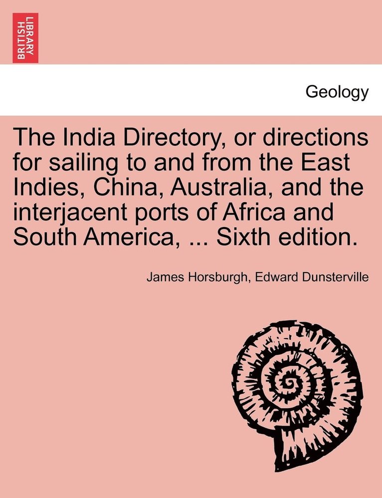 The India Directory, or directions for sailing to and from the East Indies, China, Australia, and the interjacent ports of Africa and South America, ... Sixth edition. 1