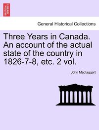 bokomslag Three Years in Canada. An account of the actual state of the country in 1826-7-8, etc. 2 vol.