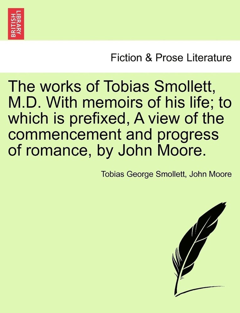 works of Tobias Smollett, M.D. With memoirs of his life; to which is prefixed, A view of the commencement and progress of romance, by John Moore.