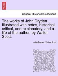 bokomslag The works of John Dryden ... Illustrated with notes, historical, critical, and explanatory, and a life of the author, by Walter Scott.