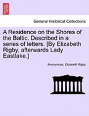 bokomslag A Residence on the Shores of the Baltic. Described in a series of letters. [By Elizabeth Rigby, afterwards Lady Eastlake.] VOLUME I