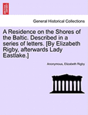 Anonymous, Elizabeth Rigby - Residence on the Shores of the Baltic. Described in a series of letters. [By Elizabeth Rigby, afterwards Lady Eastlake.] VOLUME I, Häftad