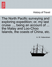 bokomslag The North Pacific surveying and exploring expedition; or, my last cruise ..., being an account of ... the Malay and Loo-Choo Islands, the coasts of China, etc.