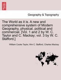 bokomslag The World as it is. A new and comprehensive system of Modern Geography, physical, political and commercial. [Vol. 1 and 2 by W. C. Taylor and C. Mackay; vol. 3 by W. C. Stafford.]