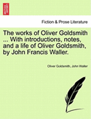 bokomslag The Works of Oliver Goldsmith ... with Introductions, Notes, and a Life of Oliver Goldsmith, by John Francis Waller.