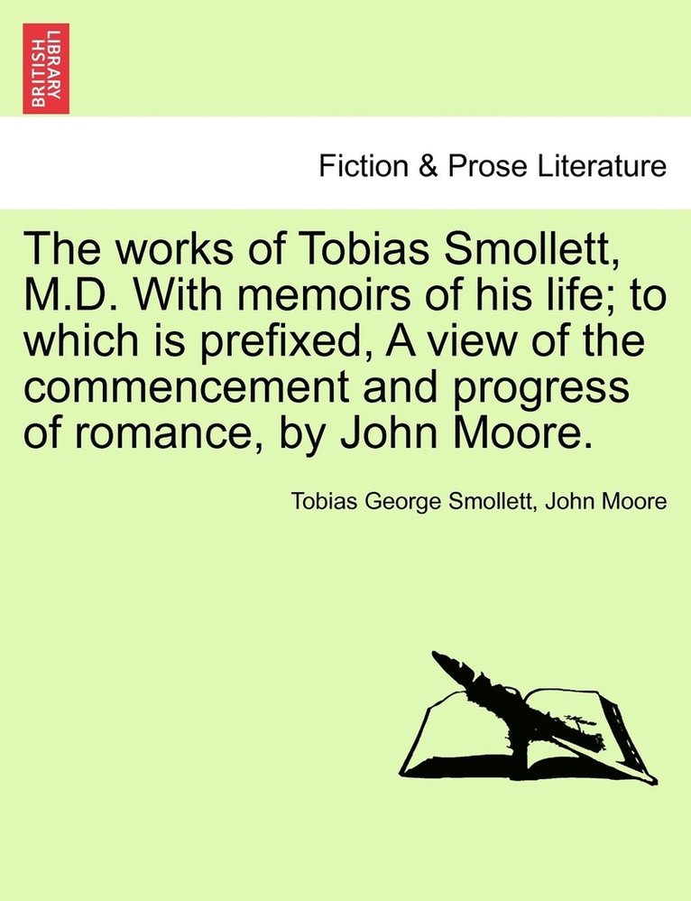 The works of Tobias Smollett, M.D. With memoirs of his life; to which is prefixed, A view of the commencement and progress of romance, by John Moore. 1