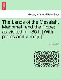 bokomslag The Lands of the Messiah, Mahomet, and the Pope; as visited in 1851. [With plates and a map.]