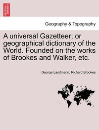 bokomslag A universal Gazetteer; or geographical dictionary of the World. Founded on the works of Brookes and Walker, etc.