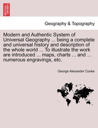 bokomslag Modern and Authentic System of Universal Geography ... being a complete and universal history and description of the whole world ... To illustrate the work are introduced ... maps, charts ... and ...