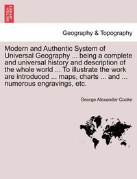 bokomslag Modern and Authentic System of Universal Geography ... being a complete and universal history and description of the whole world ... To illustrate the work are introduced ... maps, charts ... and ....